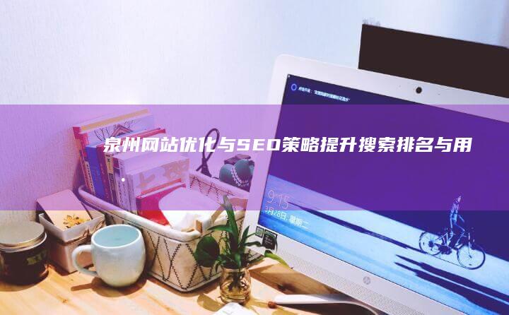 泉州网站优化与SEO策略：提升搜索排名与用户体验