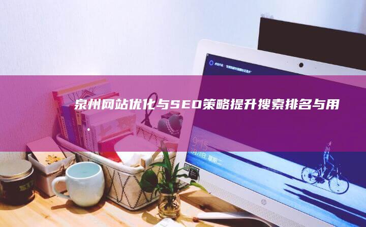 泉州网站优化与SEO策略：提升搜索排名与用户体验